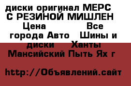 диски оригинал МЕРС 211С РЕЗИНОЙ МИШЛЕН › Цена ­ 40 000 - Все города Авто » Шины и диски   . Ханты-Мансийский,Пыть-Ях г.